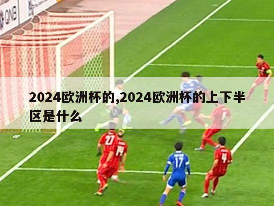 2024欧洲杯的,2024欧洲杯的上下半区是什么