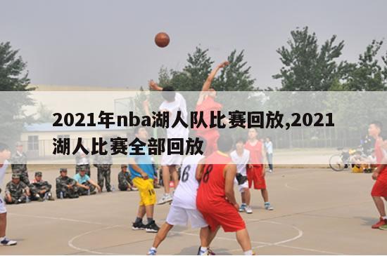 2021年nba湖人队比赛回放,2021湖人比赛全部回放