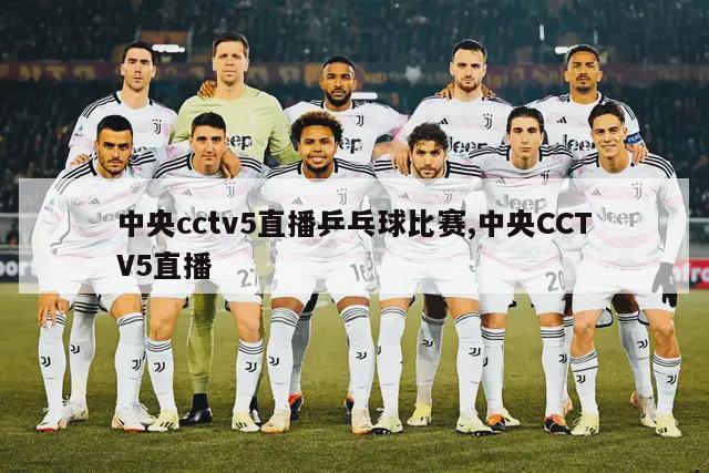 中央cctv5直播乒乓球比赛,中央CCTV5直播