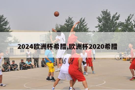 2024欧洲杯希腊,欧洲杯2020希腊