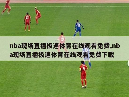 nba现场直播极速体育在线观看免费,nba现场直播极速体育在线观看免费下载