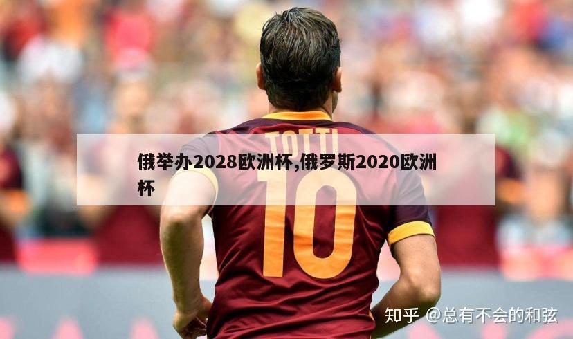 俄举办2028欧洲杯,俄罗斯2020欧洲杯