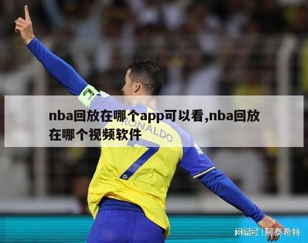 nba回放在哪个app可以看,nba回放在哪个视频软件