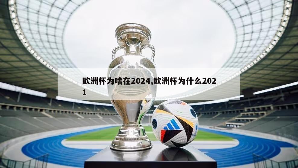 欧洲杯为啥在2024,欧洲杯为什么2021