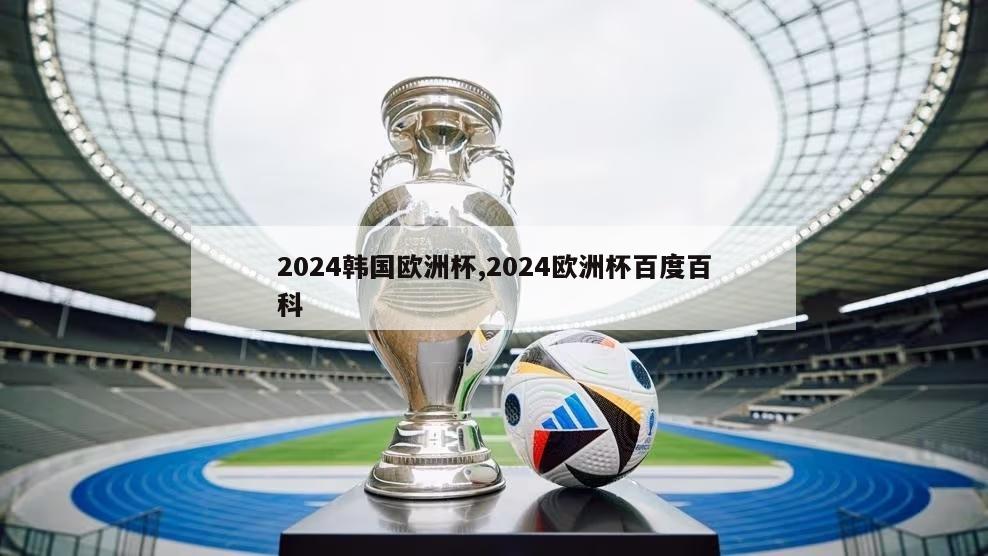 2024韩国欧洲杯,2024欧洲杯百度百科