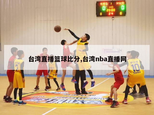 台湾直播篮球比分,台湾nba直播网