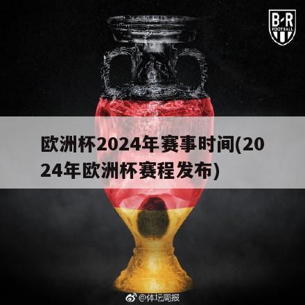 欧洲杯2024年赛事时间(2024年欧洲杯赛程发布)