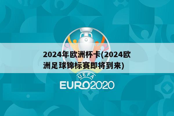 2024年欧洲杯卡(2024欧洲足球锦标赛即将到来)