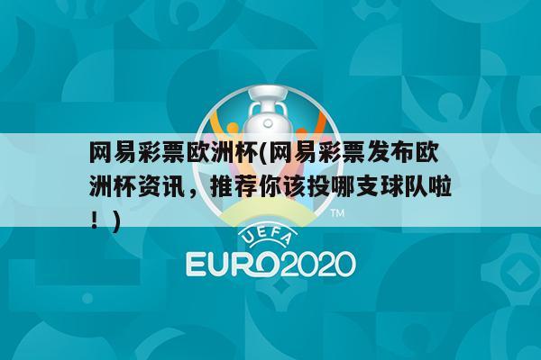 网易彩票欧洲杯(网易彩票发布欧洲杯资讯，推荐你该投哪支球队啦！)
