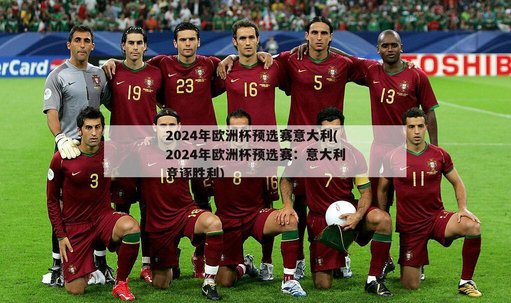 2024年欧洲杯预选赛意大利(2024年欧洲杯预选赛：意大利竞逐胜利)