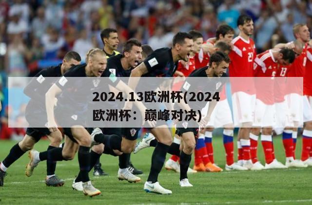 2024.13欧洲杯(2024欧洲杯：巅峰对决)