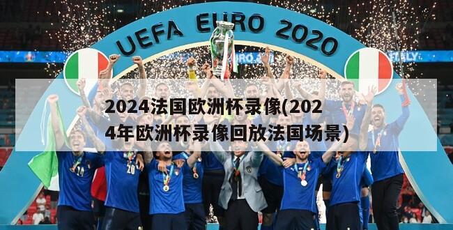 2024法国欧洲杯录像(2024年欧洲杯录像回放法国场景)