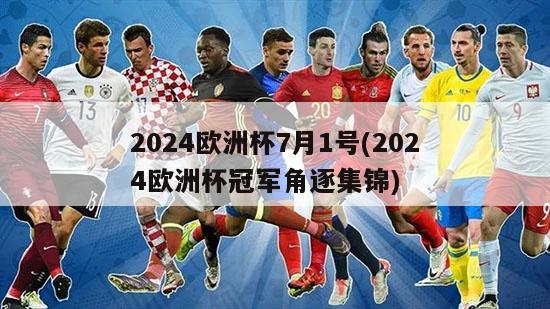 2024欧洲杯7月1号(2024欧洲杯冠军角逐集锦)