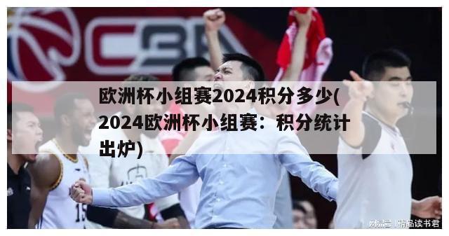 欧洲杯小组赛2024积分多少(2024欧洲杯小组赛：积分统计出炉)