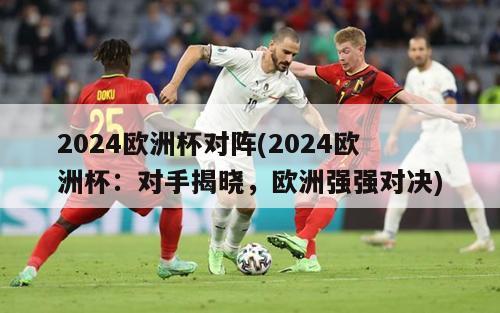 2024欧洲杯对阵(2024欧洲杯：对手揭晓，欧洲强强对决)