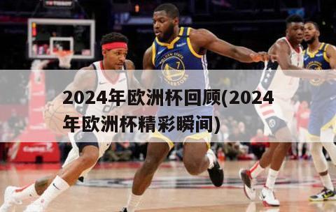 2024年欧洲杯回顾(2024年欧洲杯精彩瞬间)