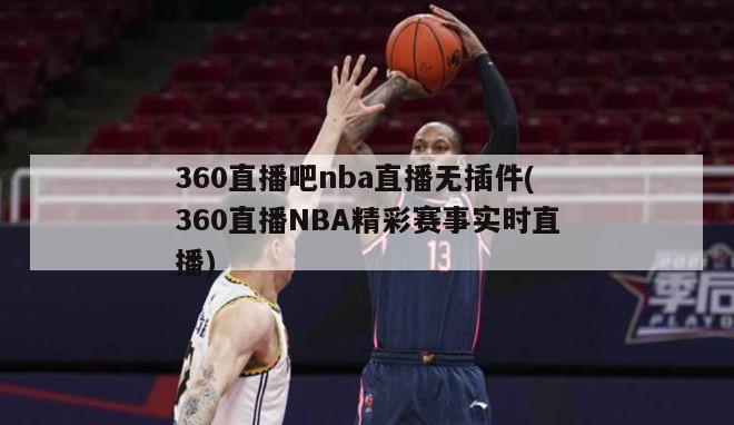 360直播吧nba直播无插件(360直播NBA精彩赛事实时直播)