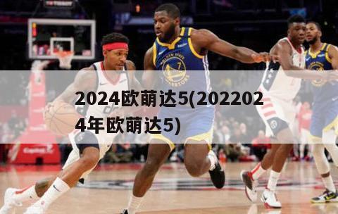 2024欧萌达5(2022024年欧萌达5)