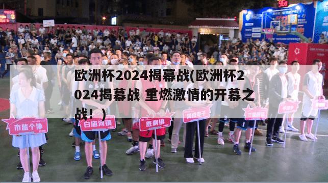 欧洲杯2024揭幕战(欧洲杯2024揭幕战 重燃激情的开幕之战！)