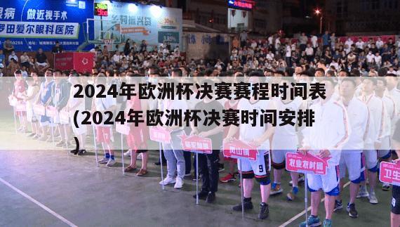 2024年欧洲杯决赛赛程时间表(2024年欧洲杯决赛时间安排)