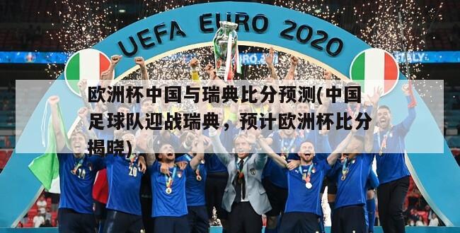 欧洲杯中国与瑞典比分预测(中国足球队迎战瑞典，预计欧洲杯比分揭晓)