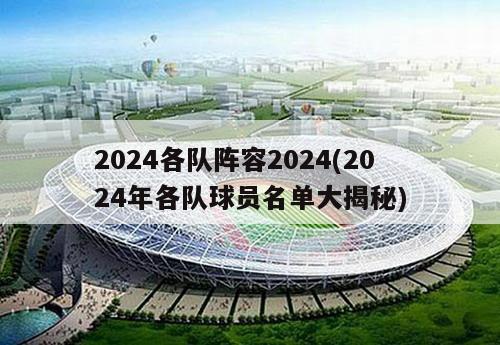 2024各队阵容2024(2024年各队球员名单大揭秘)