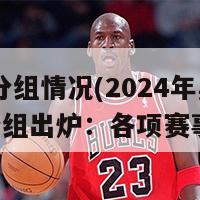 2024分组情况(2024年奥运会分组出炉：各项赛事详解)