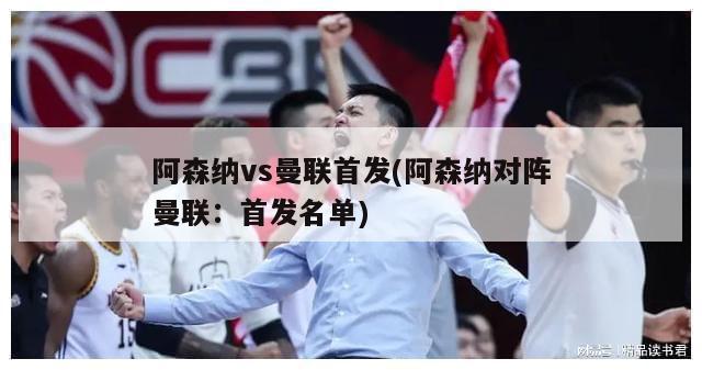 阿森纳vs曼联首发(阿森纳对阵曼联：首发名单)