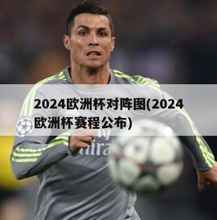 2024欧洲杯对阵图(2024欧洲杯赛程公布)