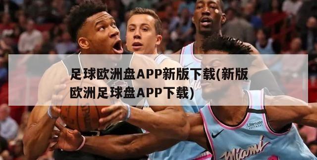 足球欧洲盘APP新版下载(新版欧洲足球盘APP下载)