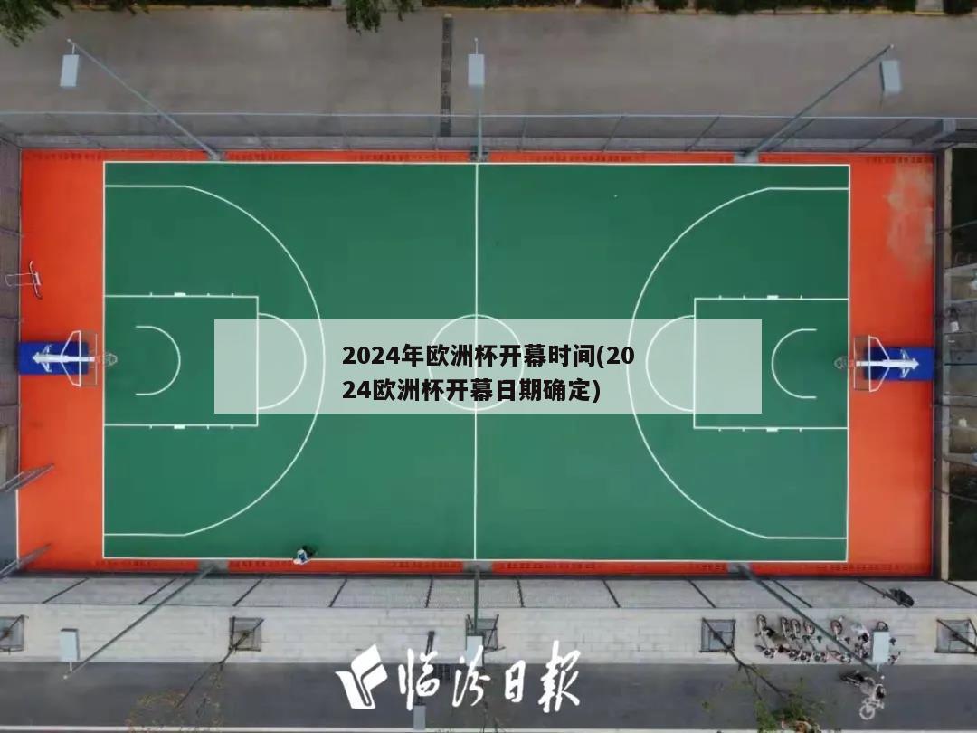 2024年欧洲杯开幕时间(2024欧洲杯开幕日期确定)