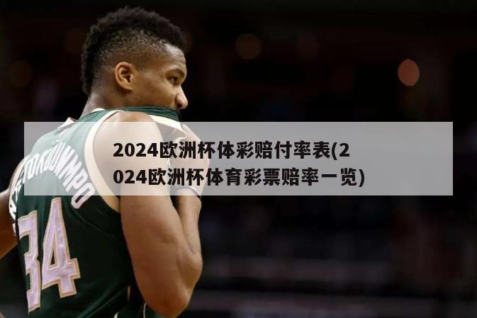 2024欧洲杯体彩赔付率表(2024欧洲杯体育彩票赔率一览)