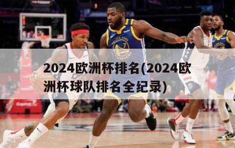 2024欧洲杯排名(2024欧洲杯球队排名全纪录)