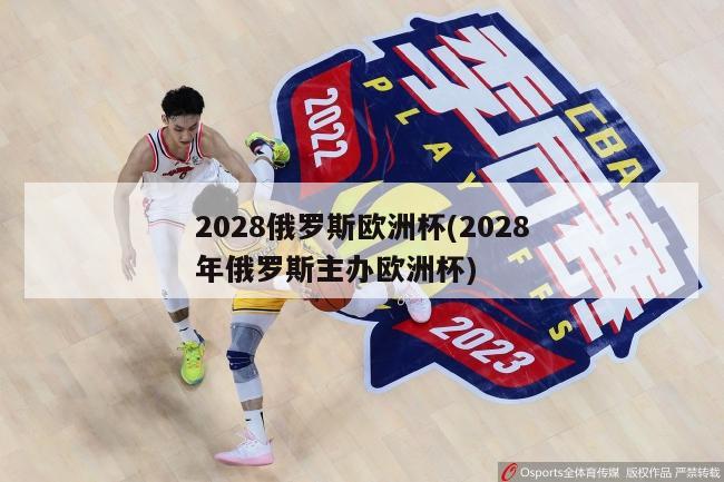 2028俄罗斯欧洲杯(2028年俄罗斯主办欧洲杯)