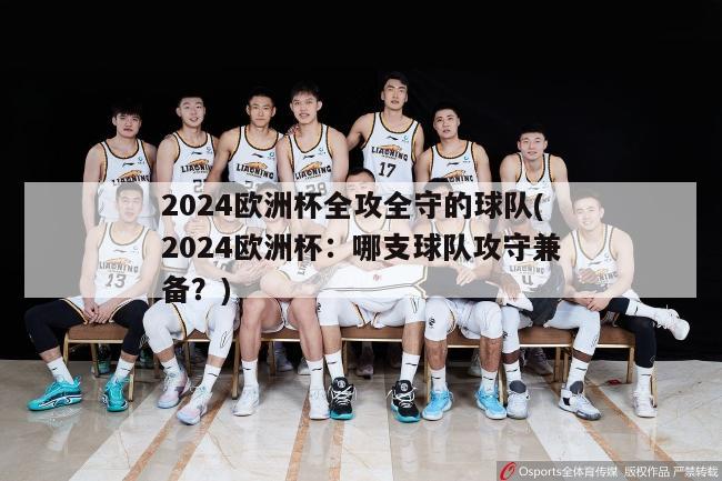 2024欧洲杯全攻全守的球队(2024欧洲杯：哪支球队攻守兼备？)