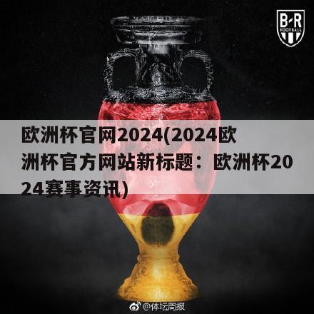 欧洲杯官网2024(2024欧洲杯官方网站新标题：欧洲杯2024赛事资讯)